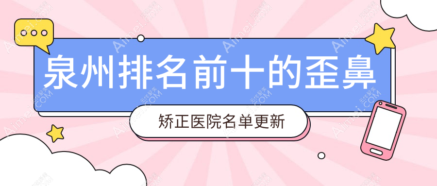 泉州排名前十的歪鼻矯正醫(yī)院名單更新(推薦泉州歪鼻矯正好的十家醫(yī)院)