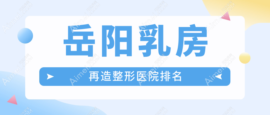 岳阳乳房再造医院排名:阳光做乳房下垂矫正修复值得信任