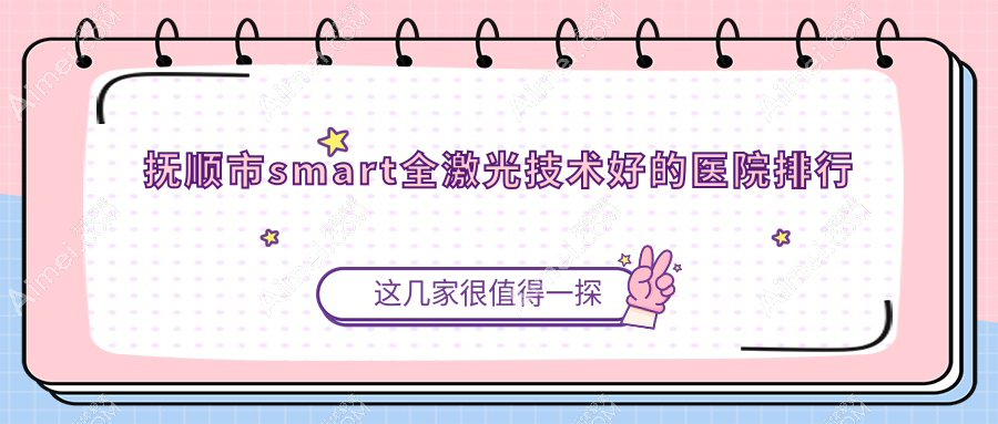 公开！抚顺市smart全激光技术好的医院排行|前1名介绍,有几家是公办