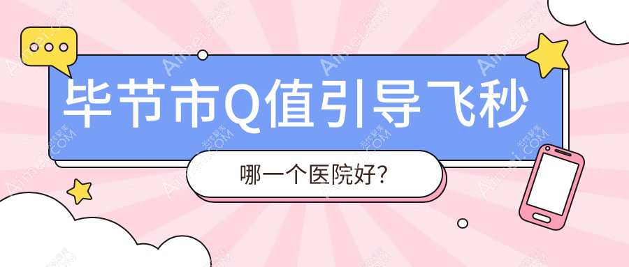 毕节市Q值引导飞秒哪一个医院好？精挑1家当地技术力很高的整形机构