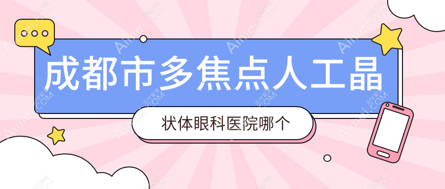 成都市多焦点人工晶状体医院哪个好？瞳仁视康眼科|华厦眼科，附带价格表
