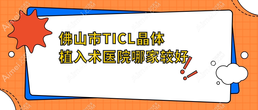 佛山市TICL晶体植入术医院哪家较好？做/的医院有这3家