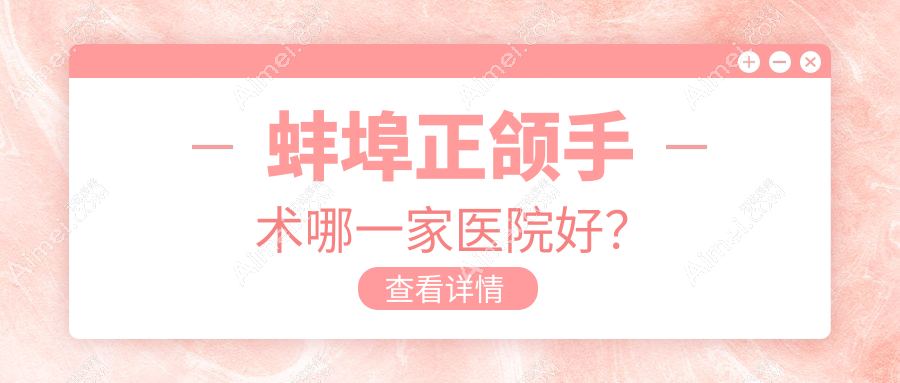 蚌埠正颌手术哪一家医院好？排名前十医院有皖美/琥珀