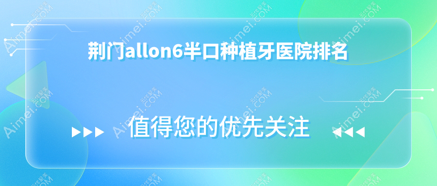 荆门allon6半口种植牙医院排名荆门allon6半口种植牙牙益健好还便宜