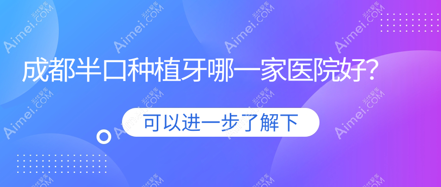 成都半口种植牙哪一家医院好？排名前十医院有科瓦齿科/金堂鑫牙美