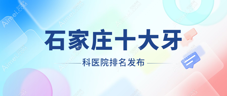 石家庄十大牙科医院排名发布，地址位于石家庄行唐县/长安区/新乐市