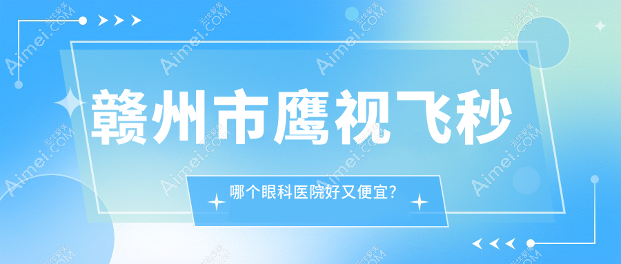赣州市鹰视飞秒哪个医院好又便宜？华厦眼科、好还不贵