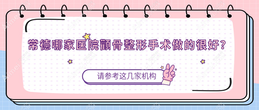 常德哪家医院颧骨整形手术做的很好？新版常德颧骨整形排行榜TOP10医院公开