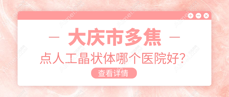 大庆市多焦点人工晶状体哪个医院好？技术声誉对比:爱尔、、等一家