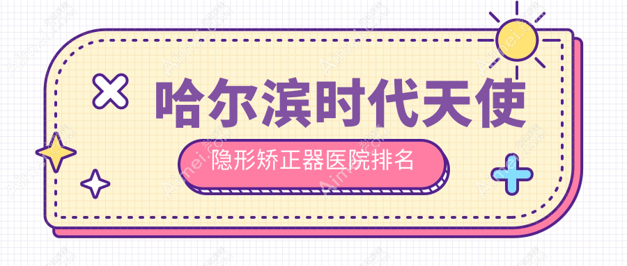 哈尔滨时代天使隐形矫正器医院排名哈尔滨时代天使隐形矫正器冰城臻美海豚先生好又便宜