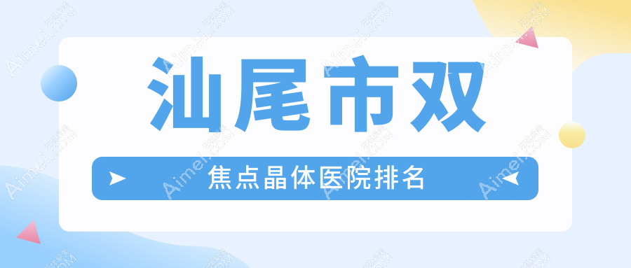 汕尾市双焦点晶体正规的医院:亮睛工程、、排名前1