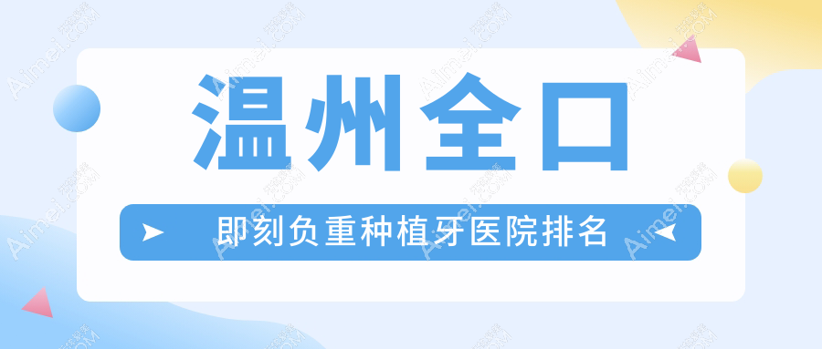 温州全口即刻负重种植牙医院排名温州全口即刻负重种植牙乐清蒲岐康平好还不贵