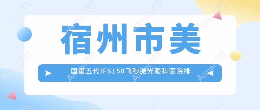 宿州市美国第五代IFS150飞秒激光哪家医院较好？人气排行前1，润视等口碑入选