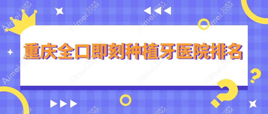 重庆全口即刻种植牙医院排名重庆全口即刻种植牙红土地团圆医院好还不贵