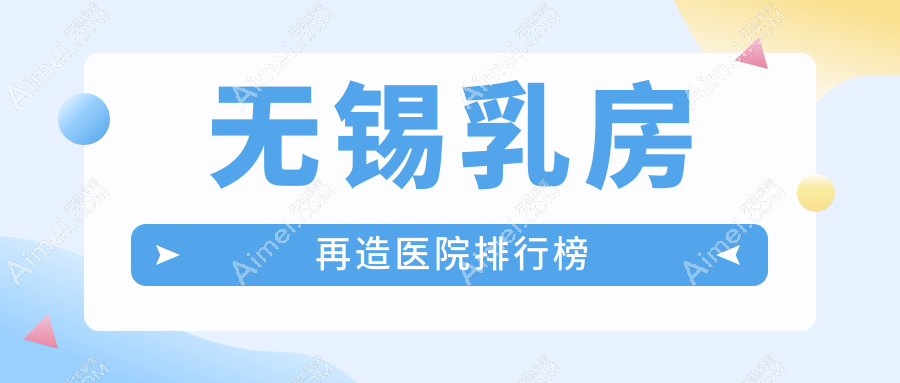 无锡乳房再造医院排行榜收费表预览！公办、私立都有
