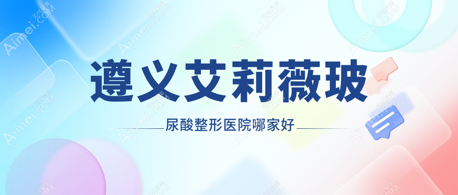 遵義艾莉薇玻尿酸整形醫(yī)院哪家好？遵義艾維嵐推薦廣慈/悅顏