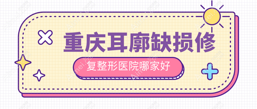 重庆耳廓缺损修复哪家好？重庆耳轮缺损修复推荐艺星|星荣|郑荃丽格徐铎