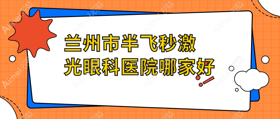 兰州市半飞秒激光哪家好？兰州市德国蔡司3.0+蔡司mel90半飞秒激光建议华厦眼科、爱尔眼科、普瑞