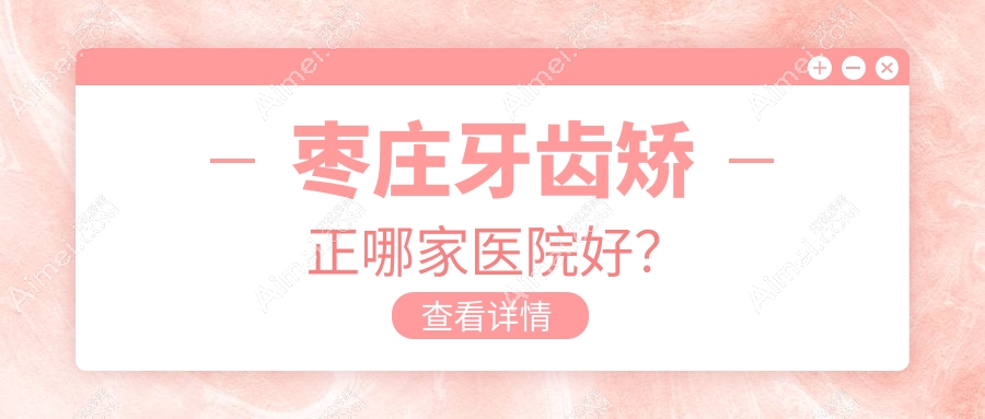枣庄牙齿矫正哪家医院好？枣庄牙齿矫正的医院有中附大/滕州蓝天