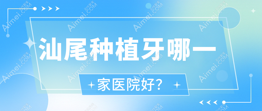汕尾种植牙哪一家医院好？排名前十医院有振华/蔡泗成百年