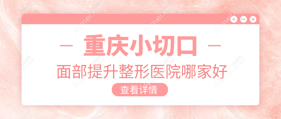 重庆小切口面部提升哪里好？价格多少钱？联合丽格、曹阳丽格、真熙美熙3000元起