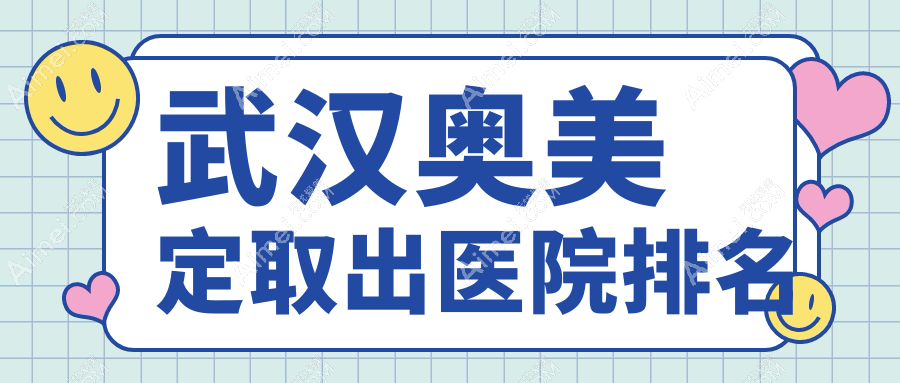 武汉奥美定取出正规的医院:媄妲、星禾、唯媚排名前十