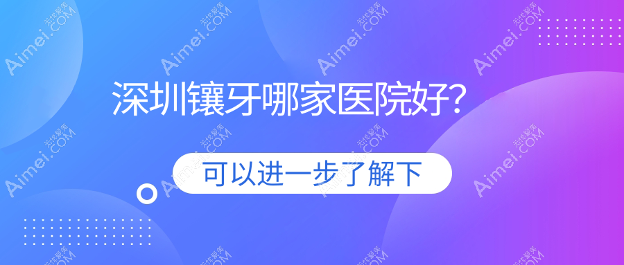 深圳镶牙哪家医院好？深圳镶牙的医院有正恩吉合/富斯