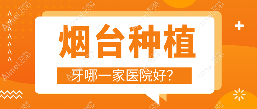 煙臺種植牙哪一家醫(yī)院好？煙臺allon4半口種植牙/半口即刻負重種植牙可選這幾個