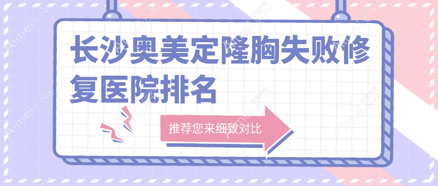 长沙奥美定隆胸失败修复医院排名收费表预览！公办、私立都有