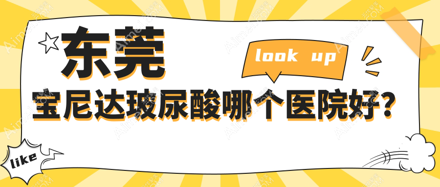 东莞宝尼达玻尿酸哪个医院好？技术力人气相对比:非凡、星采、安堤薇等十家