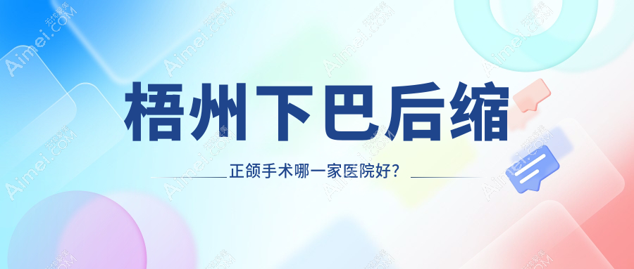 梧州下巴后缩正颌手术哪一家医院好？梧州深覆合正颌手术/双颌前突正颌手术挑选这些