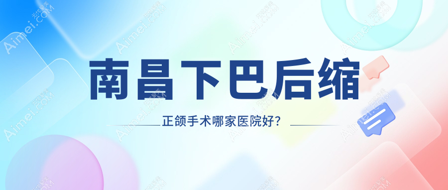 南昌下巴后缩正颌手术哪家医院好？南昌下巴后缩正颌手术的医院有德恩/同济医院科