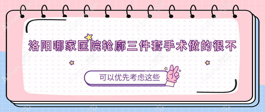 洛阳哪家医院轮廓三件套手术做的很不错？新版洛阳轮廓三件套排名榜TOP十医院公开