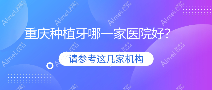 重庆种植牙哪一家医院好？重庆种植牙的医院有沙坪坝明瑞/康悦美鸿雲华福路店