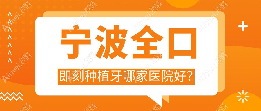 宁波全口即刻种植牙哪家医院好？宁波allon4全口种植牙/allon6全口种植牙甄选这几个
