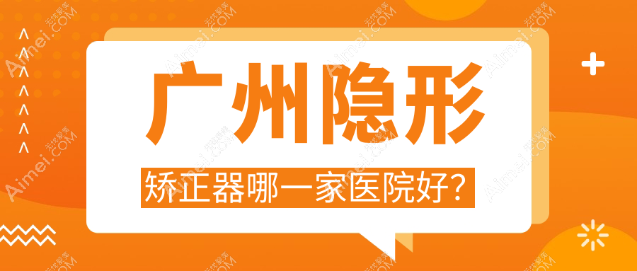 广州隐形矫正器哪一家医院好？广州隐形矫正器的医院有壹加壹中心/笑果引力牙齿隐形矫正中心