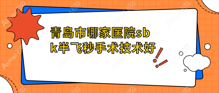 青岛市哪家医院sbk半飞秒手术技术好？甄选五家高人气医院,附医院具体介绍