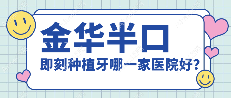 金华半口即刻种植牙哪一家医院好？金华半口即刻种植牙的医院有金东静亚/义乌众牙