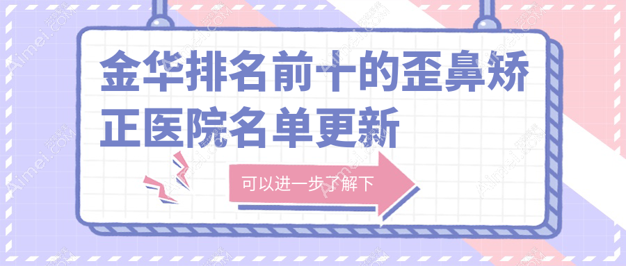 金华排名前十的歪鼻矫正医院名单更新(推荐金华歪鼻矫正比较好的十家医院)