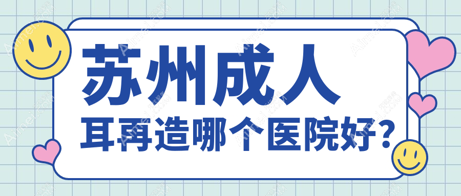 苏州成人耳再造哪个医院好？技术力声誉对比:金阊医院美容科|康美|玥美等十家