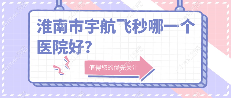 淮南市宇航飞秒哪一个医院好？特选一家本地技术较高的整形机构