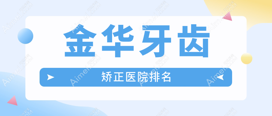 金华牙齿矫正医院排名金华牙齿矫正义乌吾院好还不贵