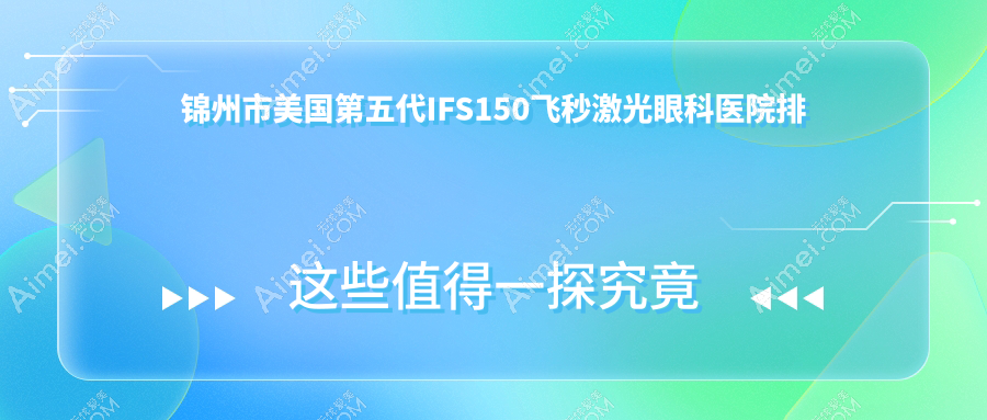 锦州市美国第五代IFS150飞秒激光好的医院排名:美国第五代IFS150飞秒激光好的专业医院除了何氏还有这二家