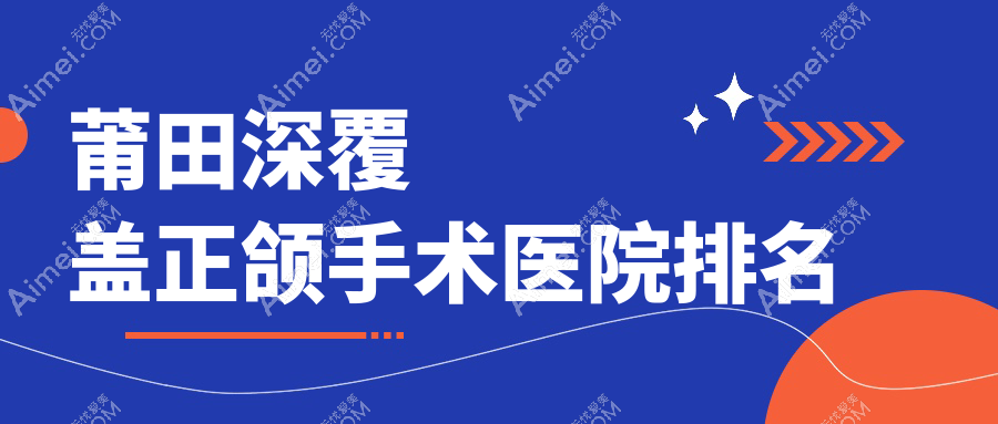 莆田深覆盖正颌手术医院排名莆田深覆盖正颌手术荔城卓氏好还便宜