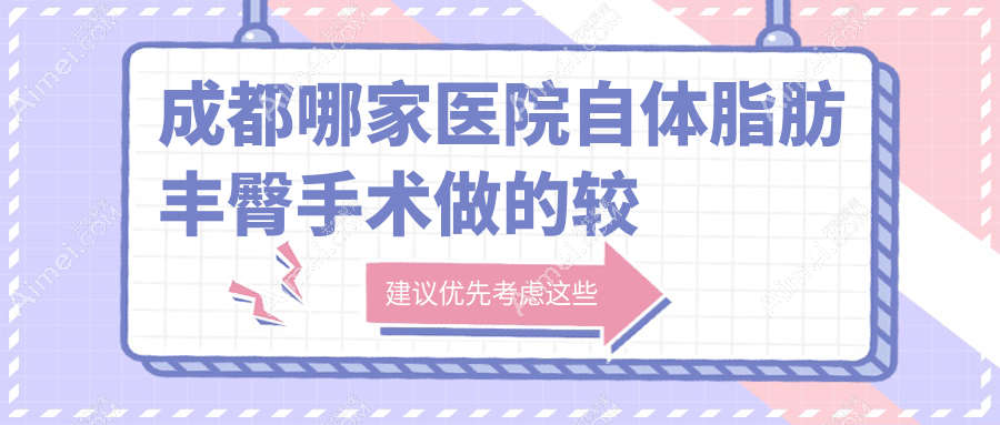成都哪家醫(yī)院自體脂肪豐臀手術(shù)做的較好？新版成都自體脂肪豐臀排行榜TOP10醫(yī)院公開
