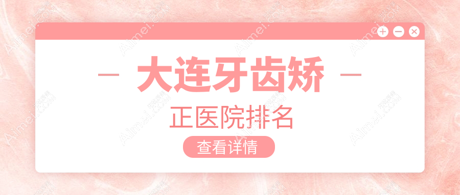 大连牙齿矫正医院排名大连牙齿矫正三盛牙管家好还不贵