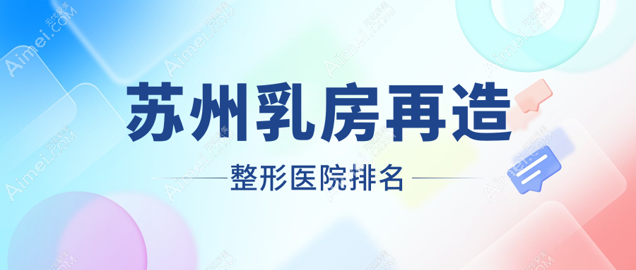 蘇州乳房再造醫(yī)院排名前十:金閶醫(yī)院美容科、玥美做巨乳縮小不錯