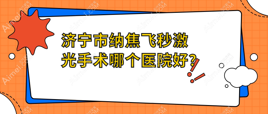 济宁市纳焦飞秒激光手术哪个医院好？启明|京合|等这二家技术很好