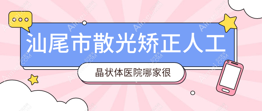 汕尾市散光矫正人工晶状体医院哪家很好？做/的医院有这1家