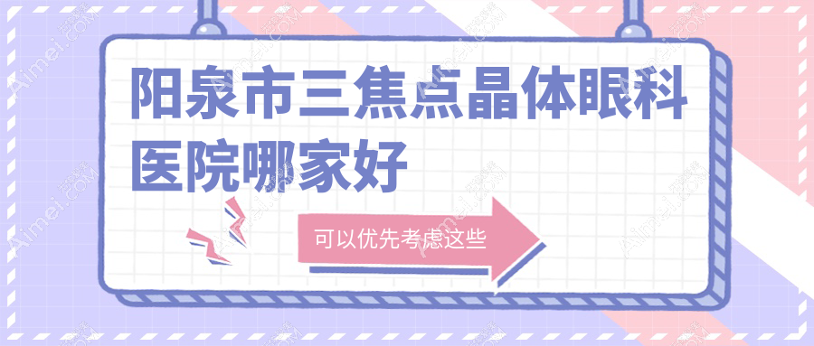 阳泉市三焦点晶体哪家好？推荐阳泉市三焦点晶体有口皆碑还正规的医院